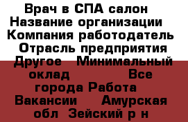 Врач в СПА-салон › Название организации ­ Компания-работодатель › Отрасль предприятия ­ Другое › Минимальный оклад ­ 28 000 - Все города Работа » Вакансии   . Амурская обл.,Зейский р-н